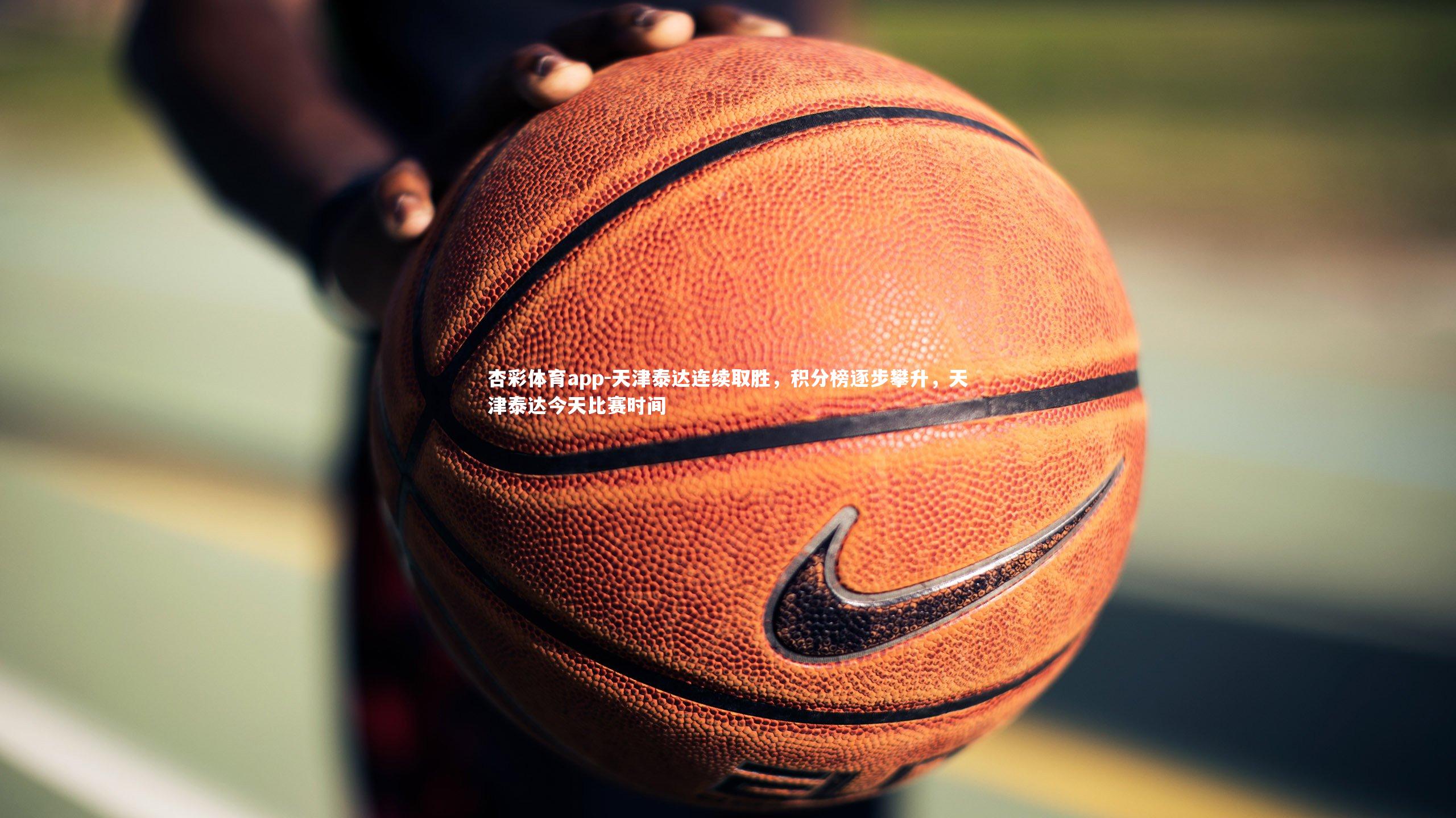 杏彩体育app-天津泰达连续取胜，积分榜逐步攀升，天津泰达今天比赛时间
