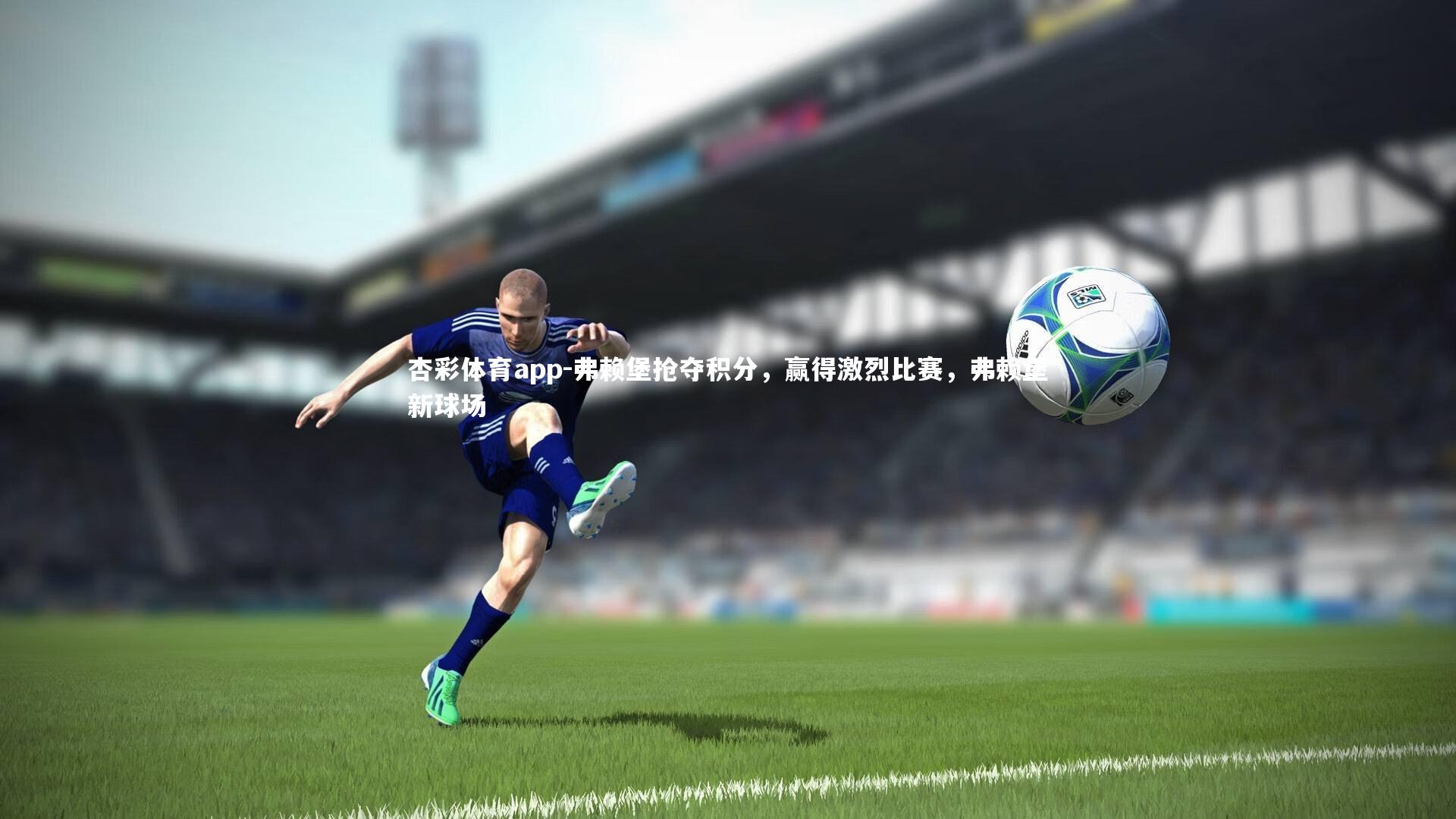 杏彩体育app-弗赖堡抢夺积分，赢得激烈比赛，弗赖堡新球场