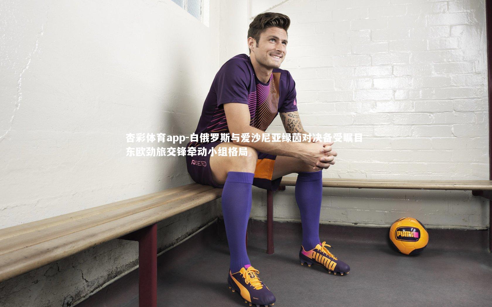 杏彩体育app-白俄罗斯与爱沙尼亚绿茵对决备受瞩目 东欧劲旅交锋牵动小组格局
