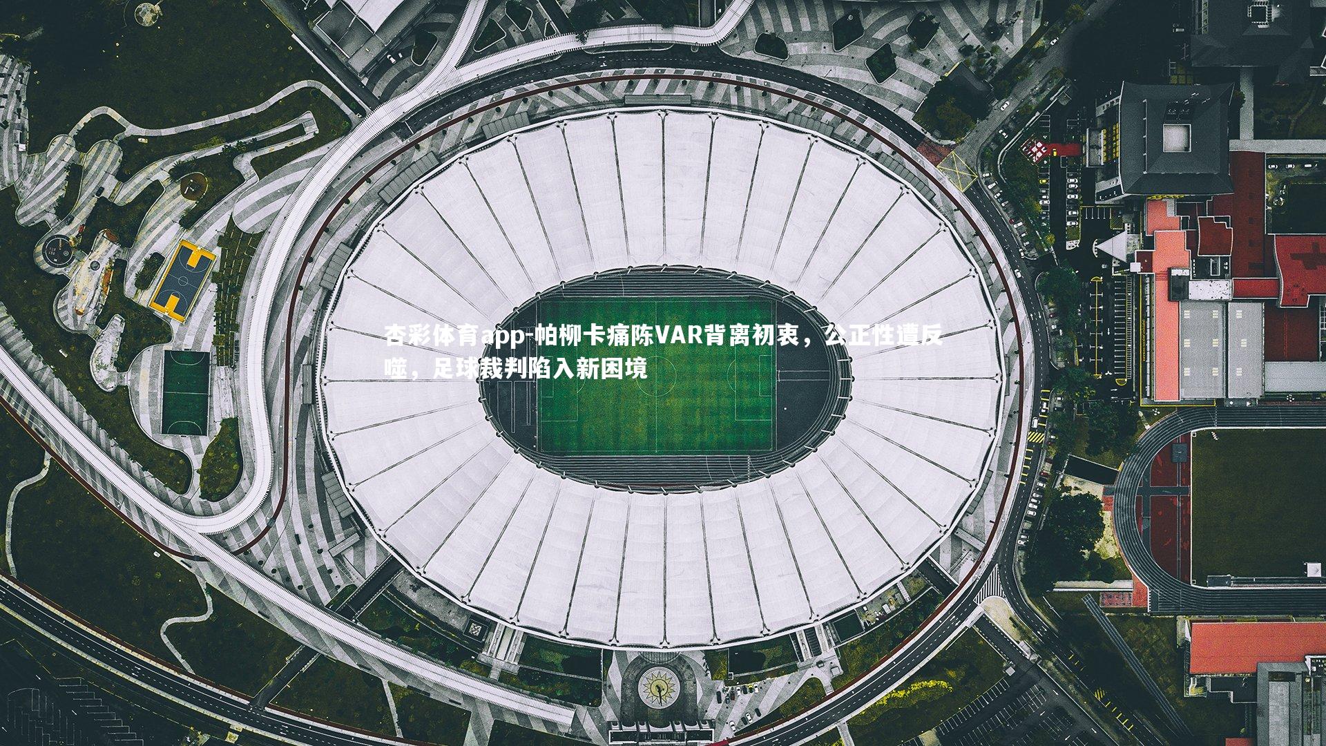 帕柳卡痛陈VAR背离初衷,公正性遭反噬,足球裁判陷入新困境